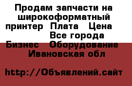 Продам запчасти на широкоформатный принтер. Плата › Цена ­ 27 000 - Все города Бизнес » Оборудование   . Ивановская обл.